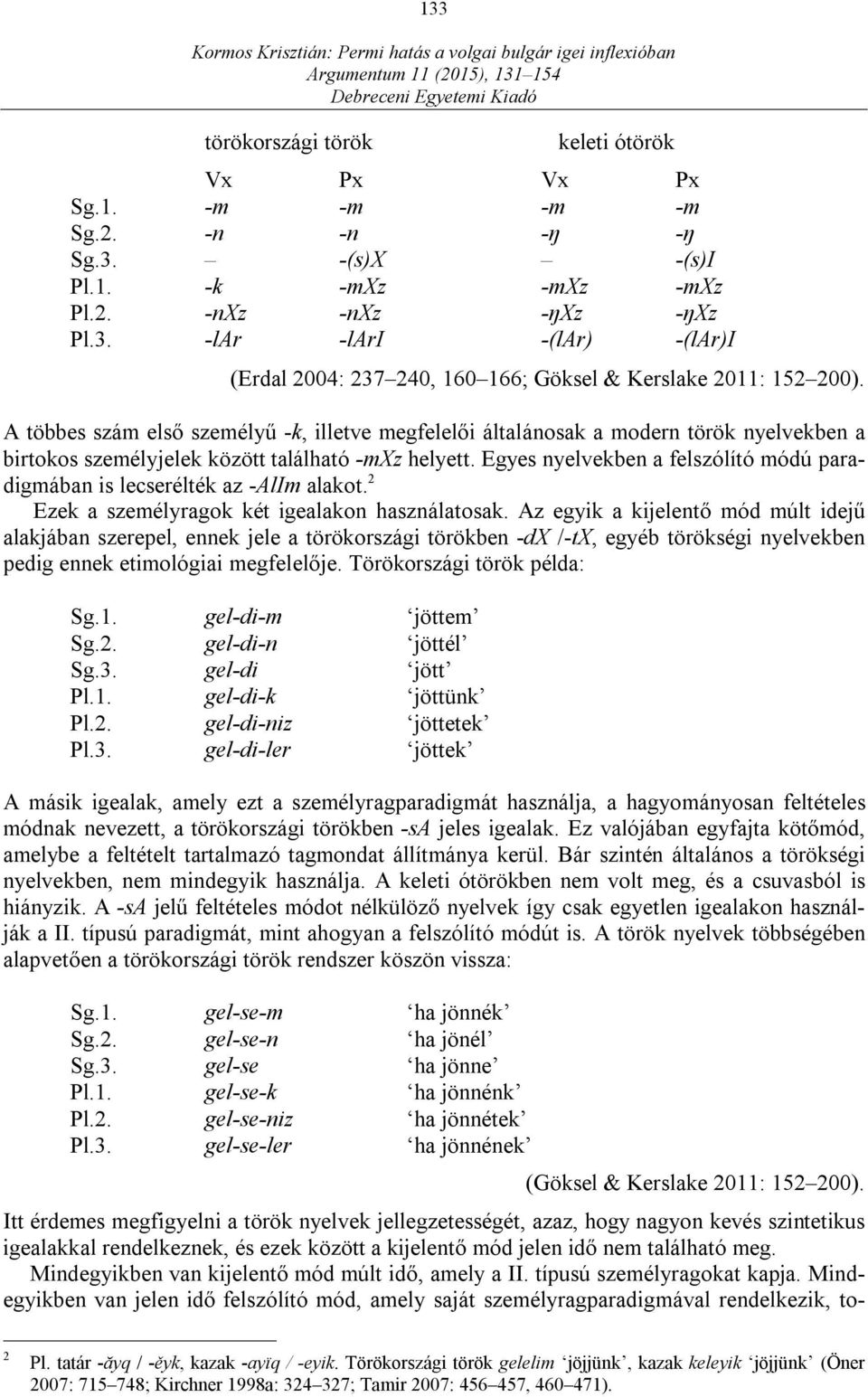 Egyes nyelvekben a felszólító módú paradigmában is lecserélték az -AlIm alakot. 2 Ezek a személyragok két igealakon használatosak.