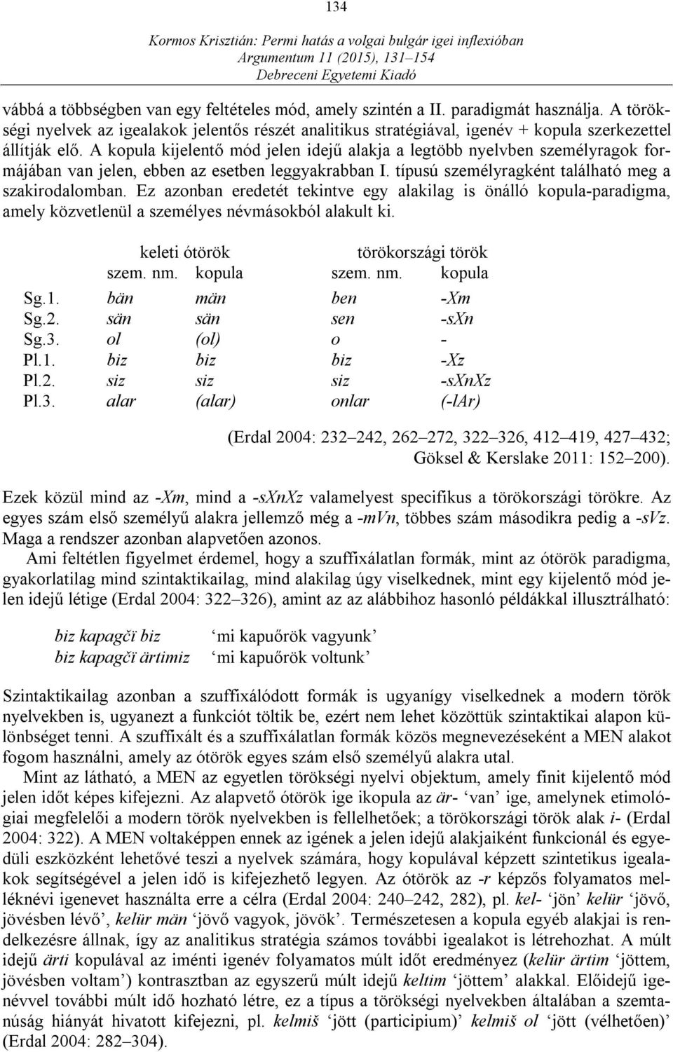 A kopula kijelentő mód jelen idejű alakja a legtöbb nyelvben személyragok formájában van jelen, ebben az esetben leggyakrabban I. típusú személyragként található meg a szakirodalomban.