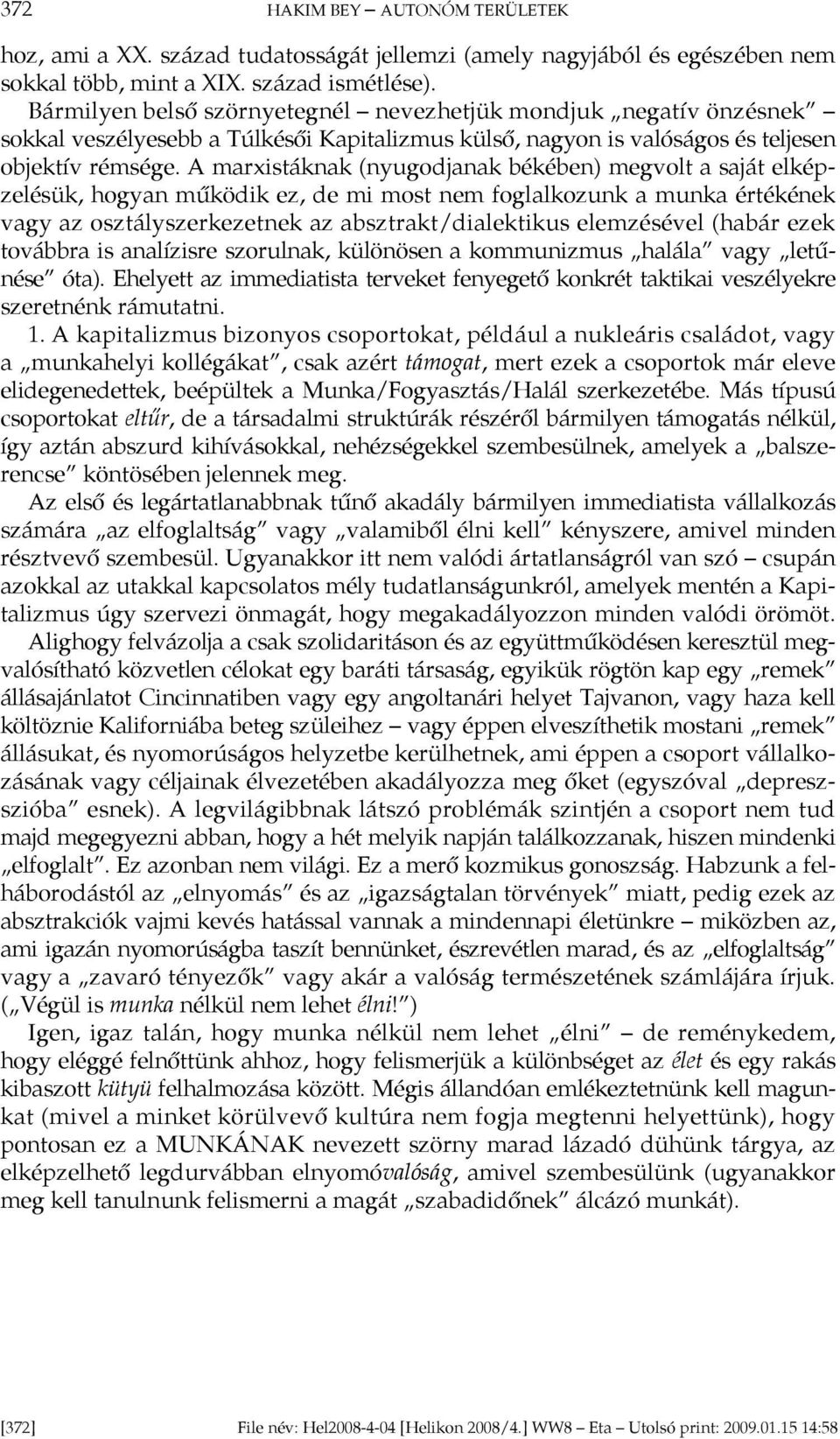 A marxistáknak (nyugodjanak békében) megvolt a saját elképzelésük, hogyan működik ez, de mi most nem foglalkozunk a munka értékének vagy az osztályszerkezetnek az absztrakt/dialektikus elemzésével