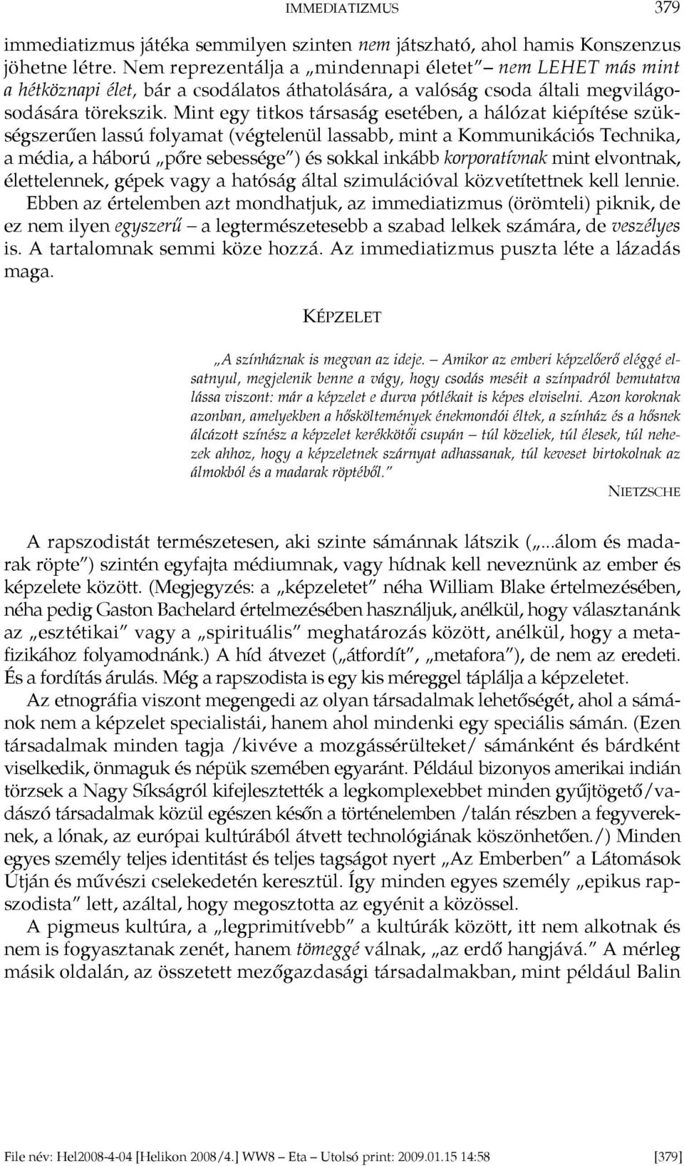 Mint egy titkos társaság esetében, a hálózat kiépítése szükségszerűen lassú folyamat (végtelenül lassabb, mint a Kommunikációs Technika, a média, a háború pőre sebessége ) és sokkal inkább