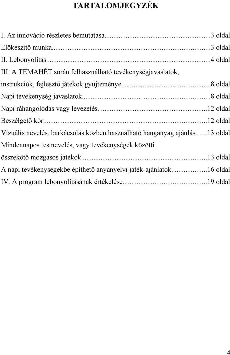 ..8 oldal Napi ráhangolódás vagy levezetés...12 oldal Beszélgető kör...12 oldal Vizuális nevelés, barkácsolás közben használható hanganyag ajánlás.