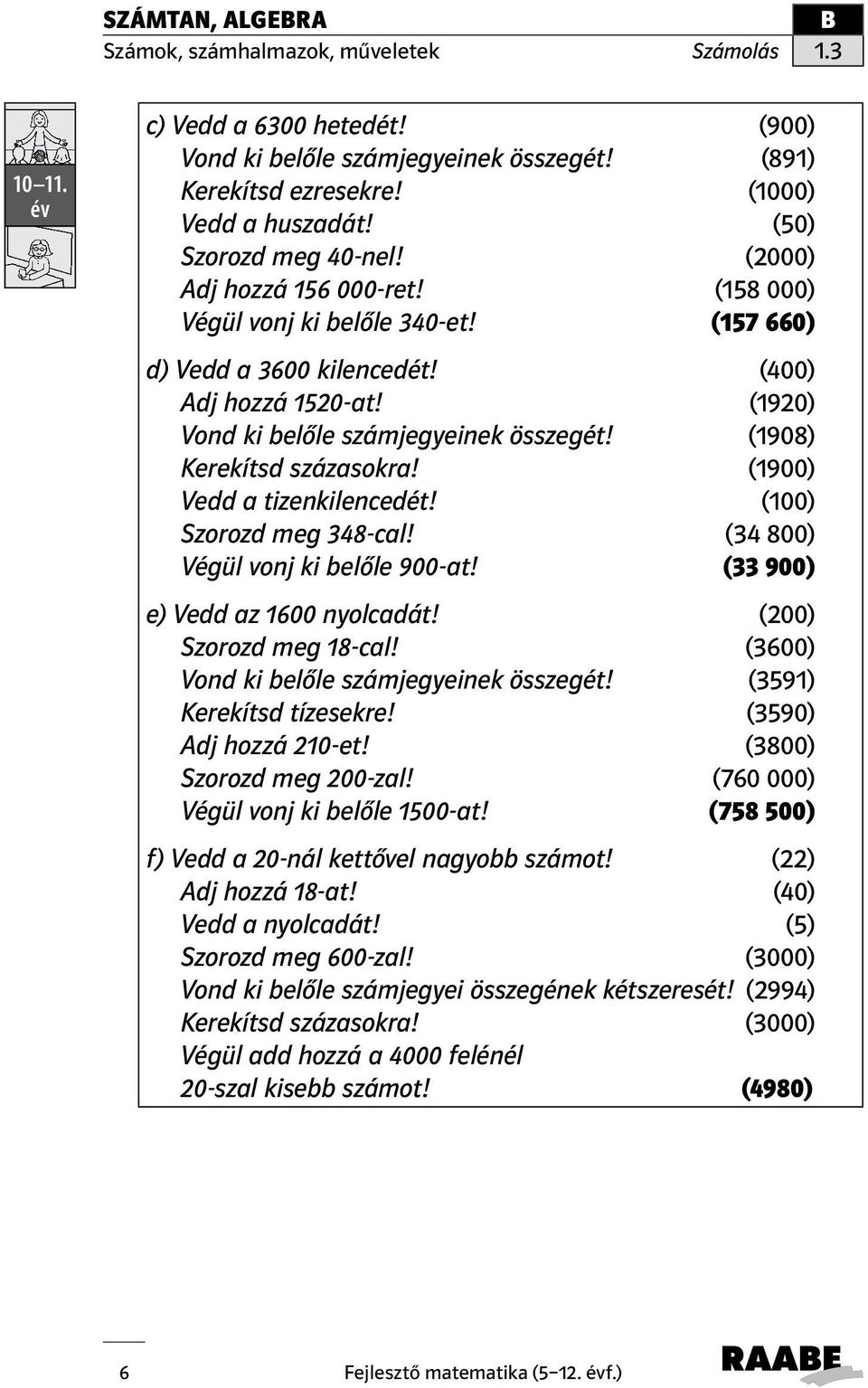 (1900) Vedd a tizenkilencedét! (100) Szorozd meg 348-cal! (34 800) Végül vonj ki belőle 900-at! (33 900) e) Vedd az 1600 nyolcadát! (200) Szorozd meg 18-cal!