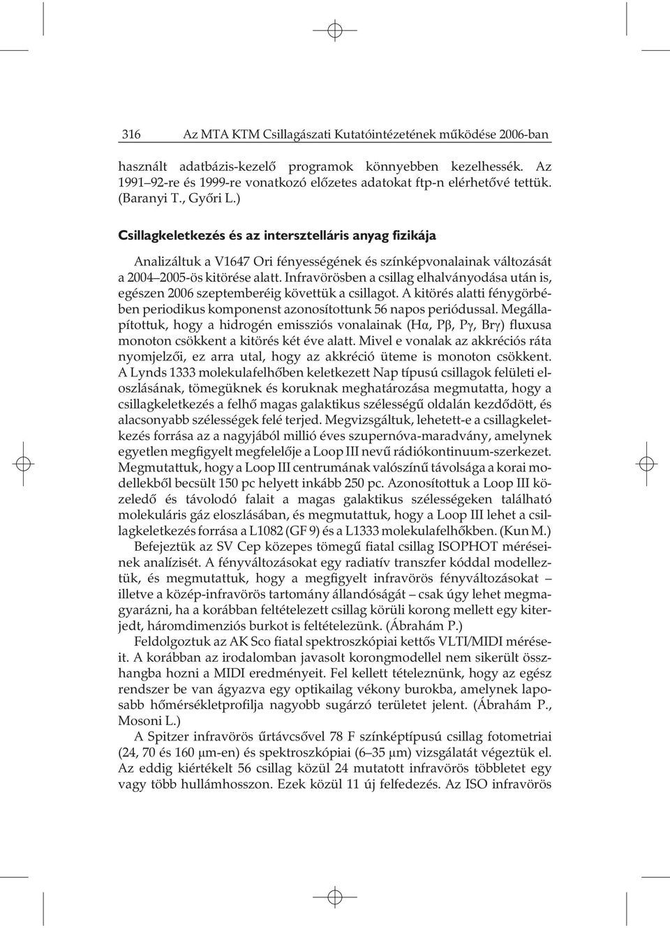 ) Csillagkeletkezés és az intersztelláris anyag fizikája Analizáltuk a V1647 Ori fényességének és színképvonalainak változását a 2004 2005-ös kitörése alatt.