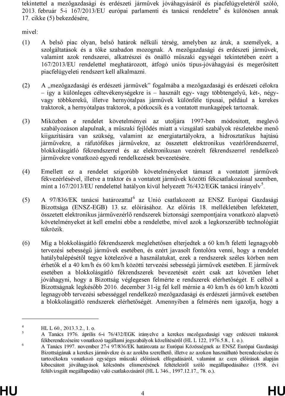 A mezőgazdasági és erdészeti járművek, valamint azok rendszerei, alkatrészei és önálló műszaki egységei tekintetében ezért a 167/2013/EU rendelettel meghatározott, átfogó uniós típus-jóváhagyási és