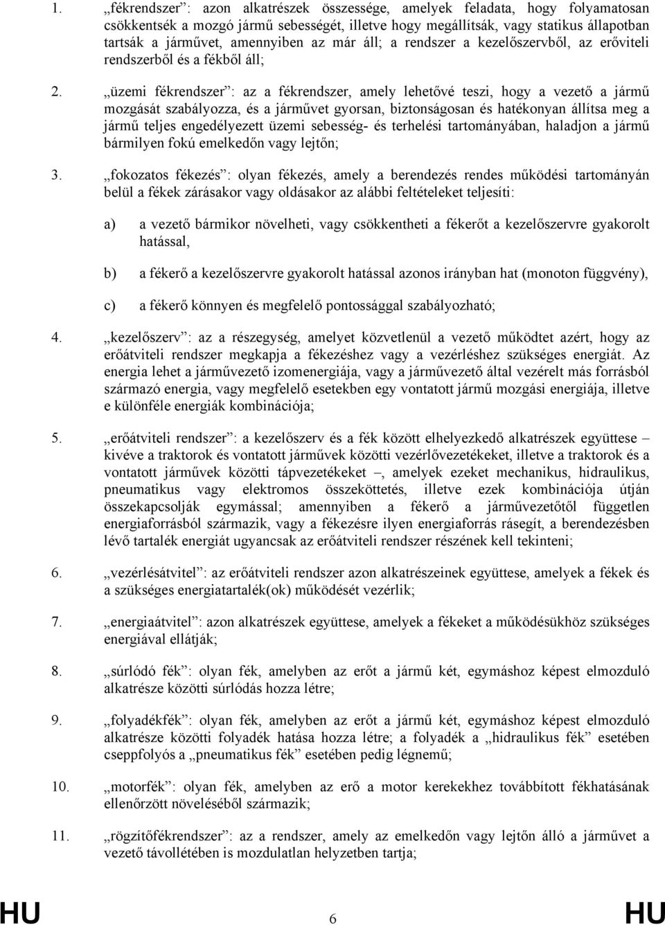 üzemi fékrendszer : az a fékrendszer, amely lehetővé teszi, hogy a vezető a jármű mozgását szabályozza, és a járművet gyorsan, biztonságosan és hatékonyan állítsa meg a jármű teljes engedélyezett