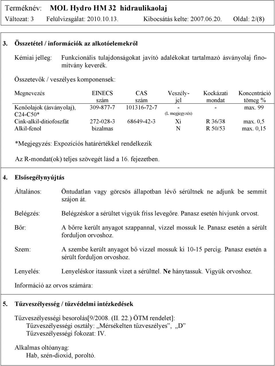 Összetevők / veszélyes komponensek: Megnevezés EINECS szám CAS szám Veszélyjel 309-877-7 101316-72-7 - (L megjegyzés) Kockázati Koncentráció mondat tömeg % - max.