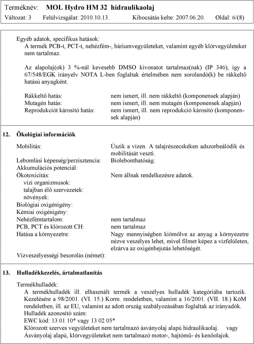 Rákkeltő hatás: Mutagén hatás: Reprodukciót károsító hatás: nem ismert, ill. nem rákkeltő (komponensek alapján) nem ismert, ill. nem mutagén (komponensek alapján) nem ismert, ill.