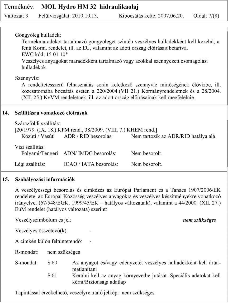 Szennyvíz: A rendeltetésszerű felhasználás során keletkező szennyvíz minőségének élővízbe, ill. közcsatornába bocsátás esetén a 220/2004.(VII 21.) Kormányrendeletnek és a 28/2004. (XII. 25.