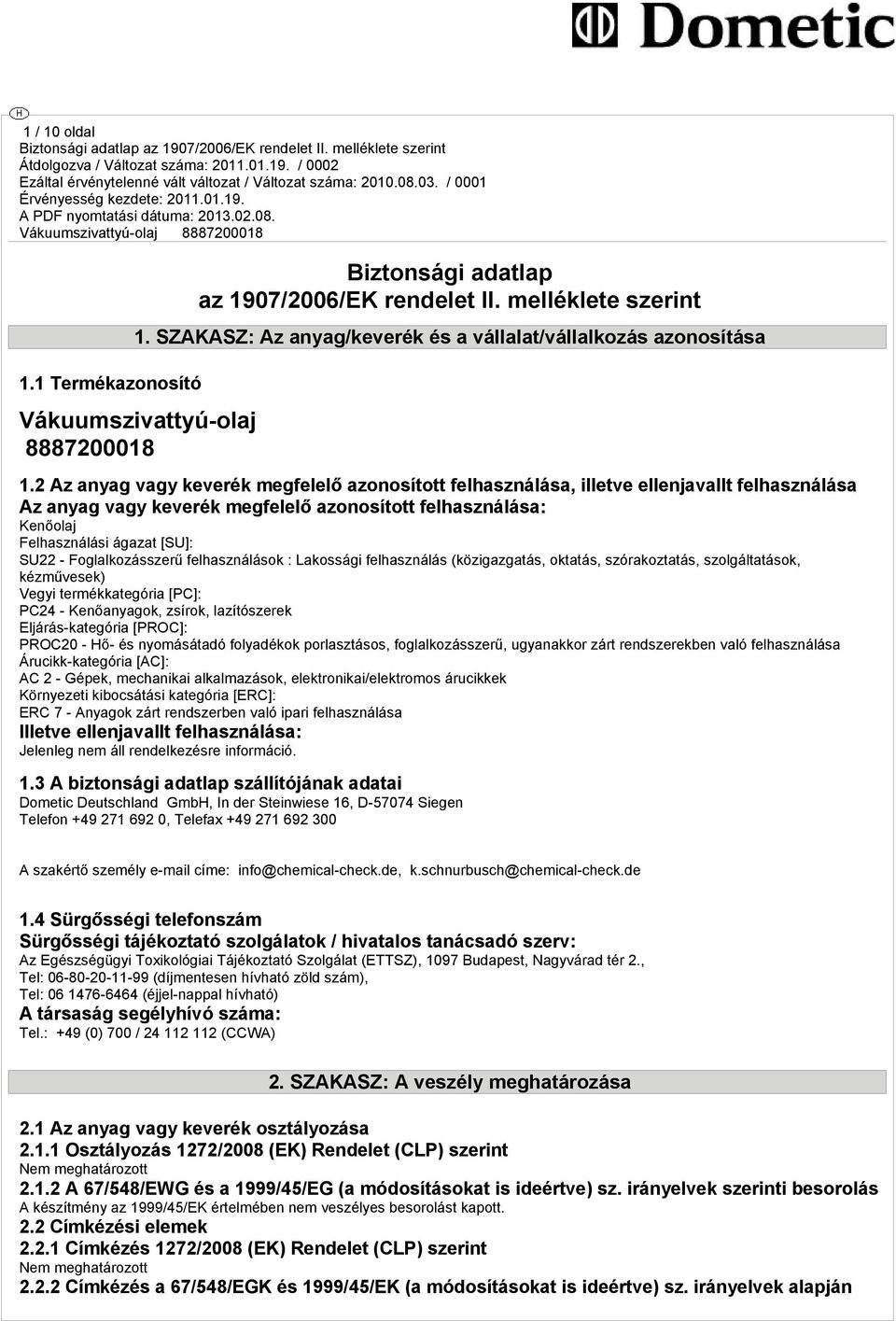 2 Az anyag vagy keverék megfelelő azonosított felhasználása, illetve ellenjavallt felhasználása Az anyag vagy keverék megfelelő azonosított felhasználása: Kenőolaj Felhasználási ágazat [SU]: SU22 -