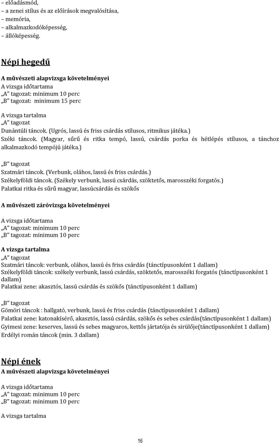 (Magyar, sűrű és ritka tempó, lassú, csárdás porka és hétlépés stílusos, a tánchoz alkalmazkodó tempójú játéka.) Szatmári táncok. (Verbunk, oláhos, lassú és friss csárdás.) Székelyföldi táncok.