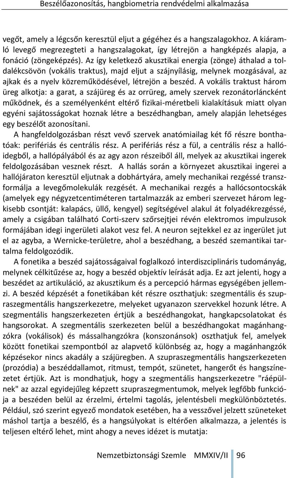 A vokális traktust három üreg alkotja: a garat, a szájüreg és az orrüreg, amely szervek rezonátorláncként működnek, és a személyenként eltérő fizikai-méretbeli kialakításuk miatt olyan egyéni