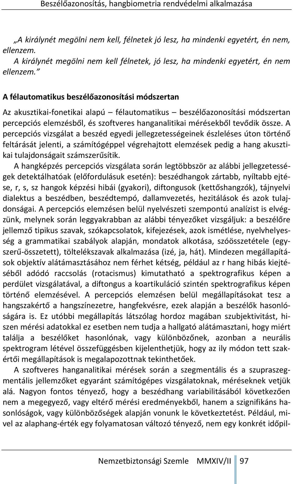 A percepciós vizsgálat a beszéd egyedi jellegzetességeinek észleléses úton történő feltárását jelenti, a számítógéppel végrehajtott elemzések pedig a hang akusztikai tulajdonságait számszerűsítik.