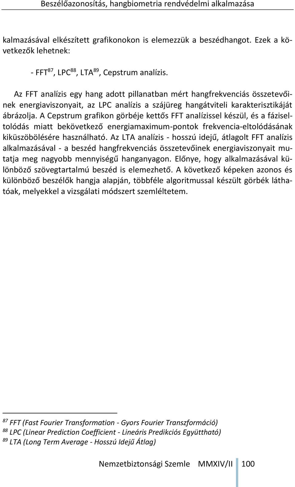 A Cepstrum grafikon görbéje kettős FFT analízissel készül, és a fáziseltolódás miatt bekövetkező energiamaximum-pontok frekvencia-eltolódásának kiküszöbölésére használható.