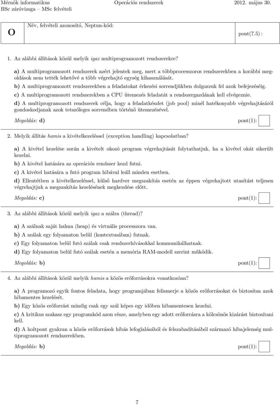 b) A multiprogramozott rendszerekben a feladatokat érkezési sorrendjükben dolgozzuk fel azok befejezéséig.