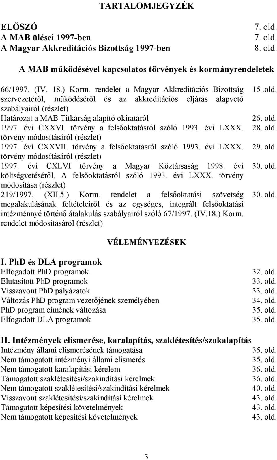 törvény a felsıoktatásról szóló 1993. évi LXXX. törvény módosításáról (részlet) 1997. évi CXXVII. törvény a felsıoktatásról szóló 1993. évi LXXX. törvény módosításáról (részlet) 1997. évi CXLVI törvény a Magyar Köztársaság 1998.