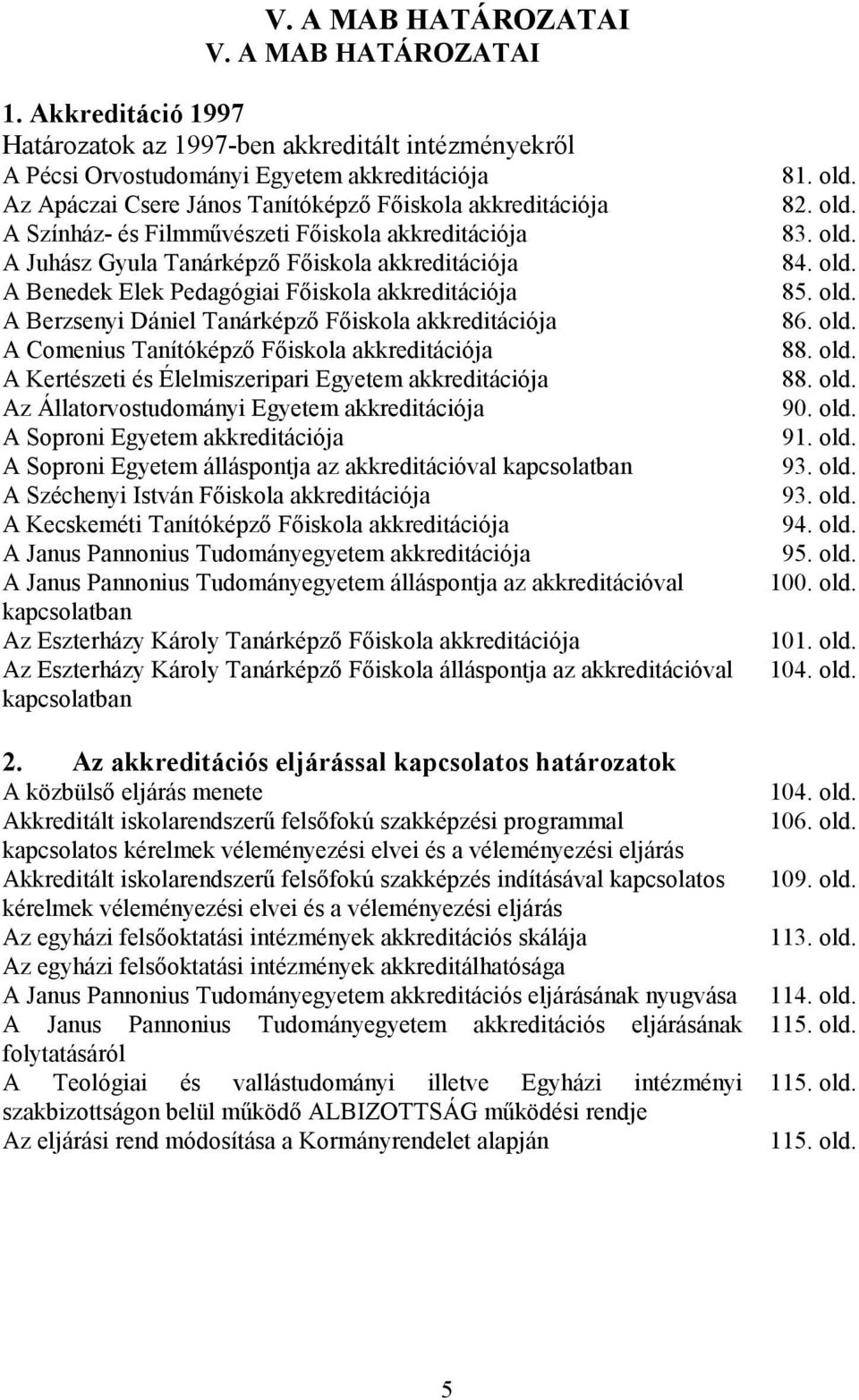 Filmmővészeti Fıiskola akkreditációja A Juhász Gyula Tanárképzı Fıiskola akkreditációja A Benedek Elek Pedagógiai Fıiskola akkreditációja A Berzsenyi Dániel Tanárképzı Fıiskola akkreditációja A