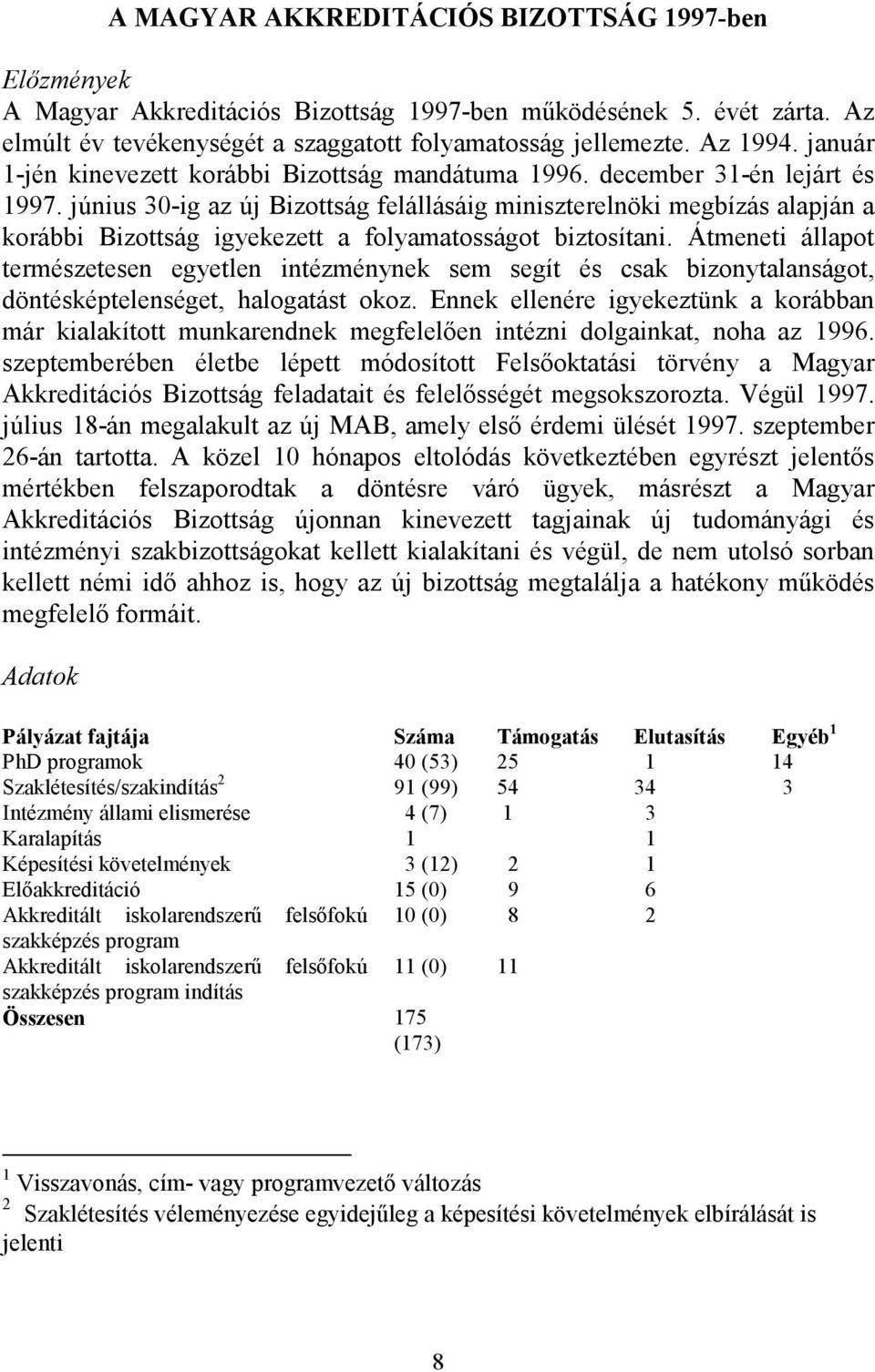 június 30-ig az új Bizottság felállásáig miniszterelnöki megbízás alapján a korábbi Bizottság igyekezett a folyamatosságot biztosítani.