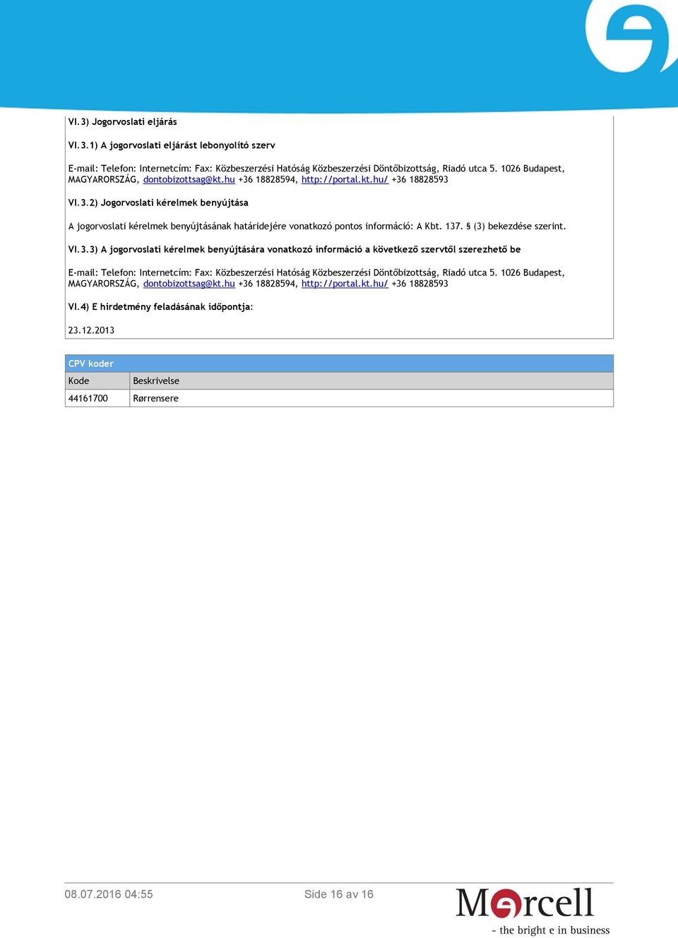 137. (3) bekezdése szerint. VI.3.3) A jogorvoslati kérelmek benyújtására vonatkozó információ a következő szervtől szerezhető be E-mail: Telefon: Internetcím: Fax: Közbeszerzési Hatóság Közbeszerzési Döntőbizottság, Riadó utca 5.