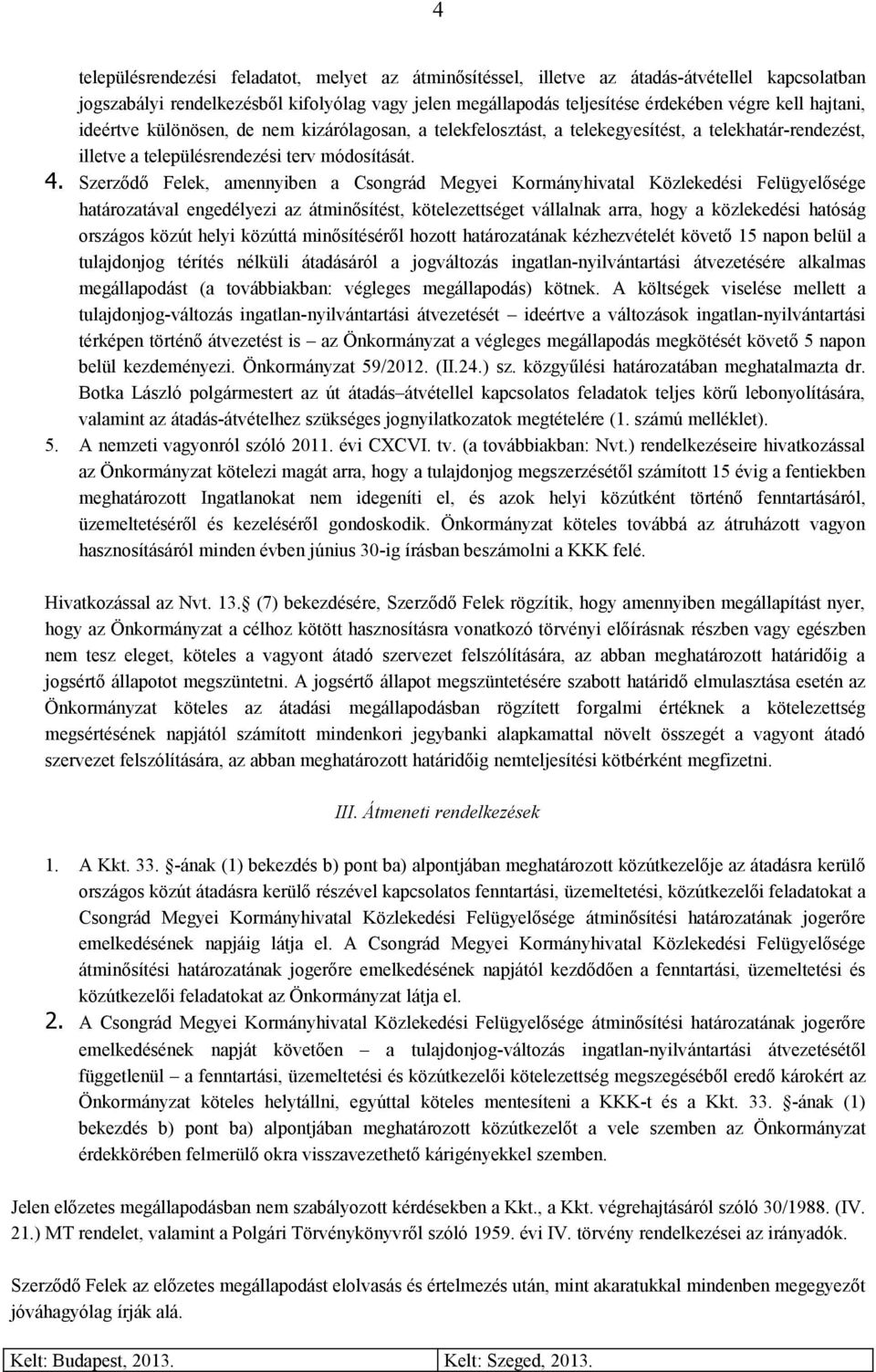 Szerződő Felek, amennyiben a Csongrád Megyei Kormányhivatal Közlekedési Felügyelősége határozatával engedélyezi az átminősítést, kötelezettséget vállalnak arra, hogy a közlekedési hatóság országos