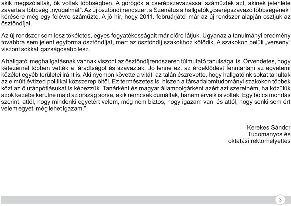 Az új rendszer sem lesz tökéletes, egyes fogyatékosságait már előre látjuk. Ugyanaz a tanulmányi eredmény továbbra sem jelent egyforma ösztöndíjat, mert az ösztöndíj szakokhoz kötődik.