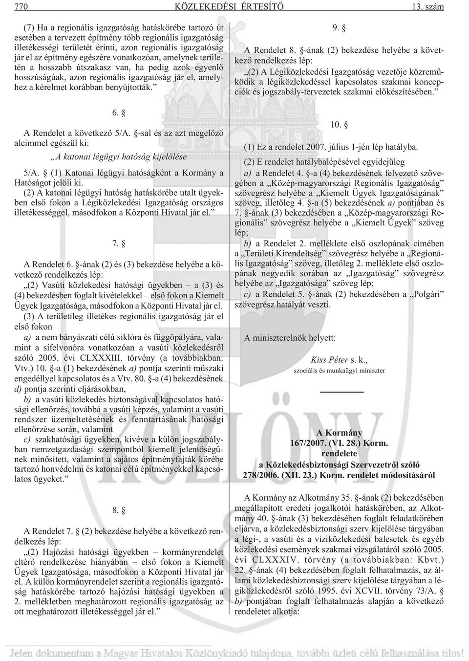 egészére vonatkozóan, amelynek területén a hosszabb útszakasz van, ha pedig azok egyenlõ hosszúságúak, azon regionális igazgatóság jár el, amelyhez a kérelmet korábban benyújtották. 6.