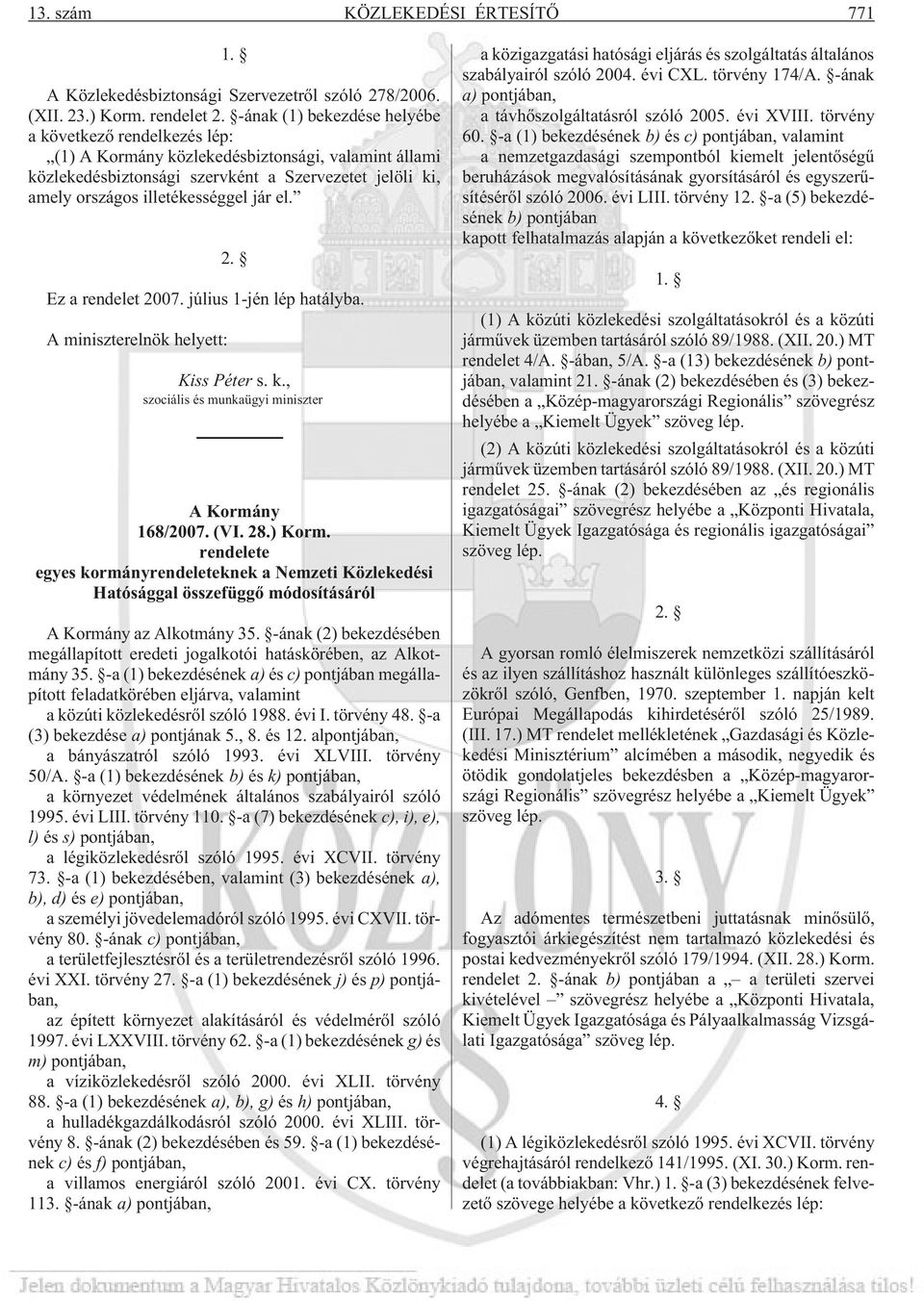 el. 2. Ez a rendelet 2007. július 1-jén lép hatályba. A miniszterelnök helyett: Kiss Péter s. k., szociális és munkaügyi miniszter A Kormány 168/2007. (VI. 28.) Korm.