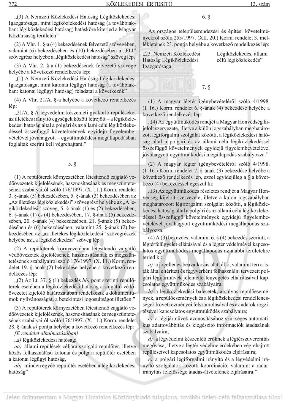 1. -a (4) bekezdésének felvezetõ szövegében, valamint (6) bekezdésében és (10) bekezdésében a PLI szövegrész helyébe a légiközlekedési hatóság szöveg lép. (3) A Vhr. 2.