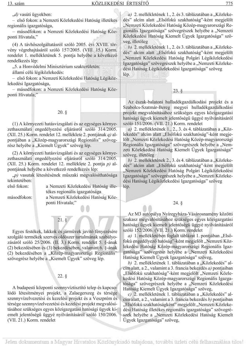 a Honvédelmi Minisztérium szakterületén: állami célú légiközlekedés: elsõ fokon: a Nemzeti Közlekedési Hatóság Légiközlekedési Igazgatósága, másodfokon: a Nemzeti Közlekedési Hatóság Központi