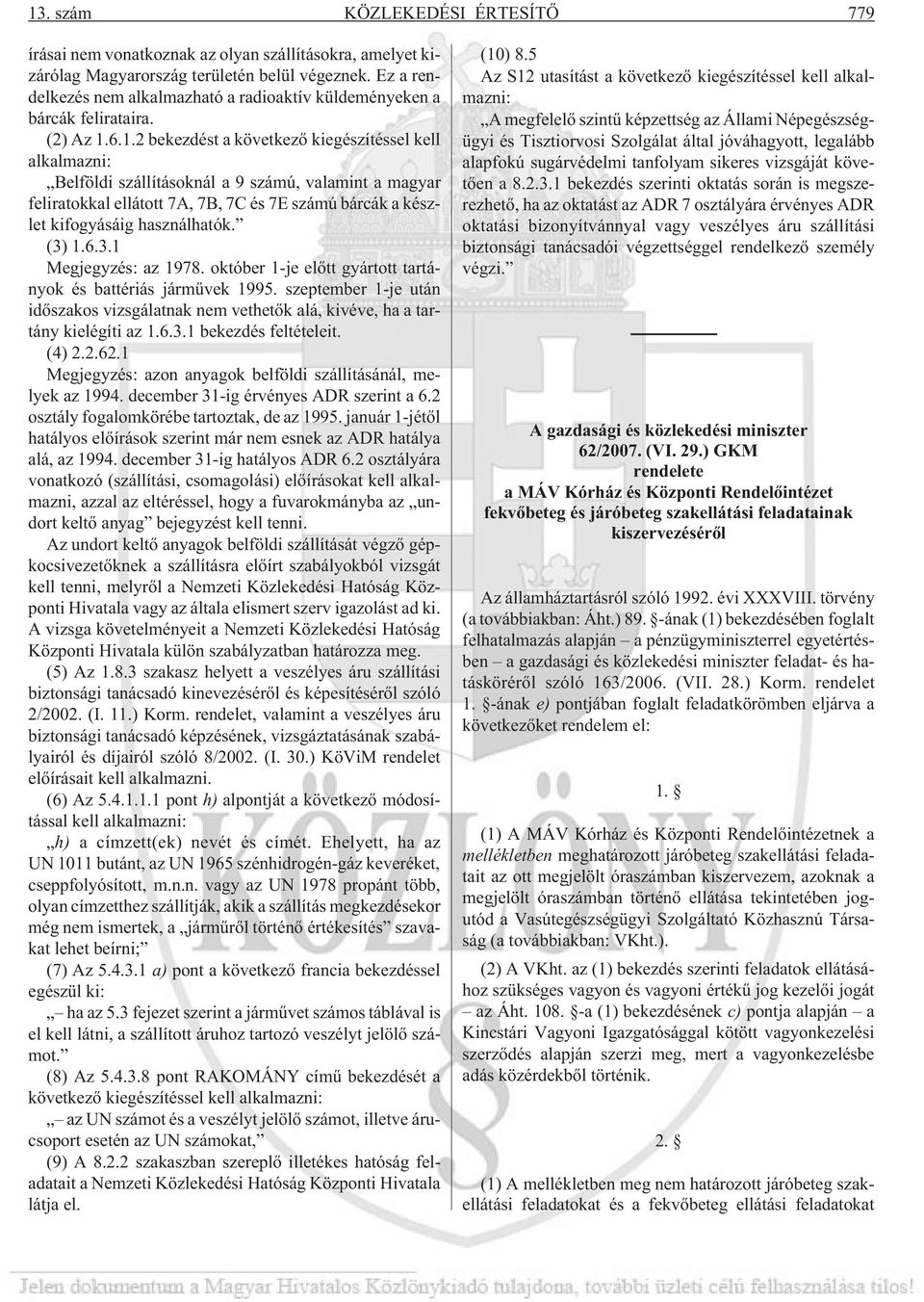 6.1.2 bekezdést a következõ kiegészítéssel kell alkalmazni: Belföldi szállításoknál a 9 számú, valamint a magyar feliratokkal ellátott 7A, 7B, 7C és 7E számú bárcák a készlet kifogyásáig használhatók.
