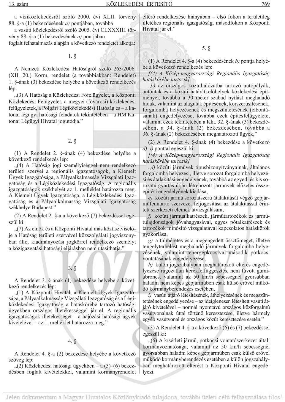 -ának (3) bekezdése helyébe a következõ rendelkezés lép: (3) A Hatóság a Közlekedési Fõfelügyelet, a Központi Közlekedési Felügyelet, a megyei (fõvárosi) közlekedési felügyeletek, a Polgári