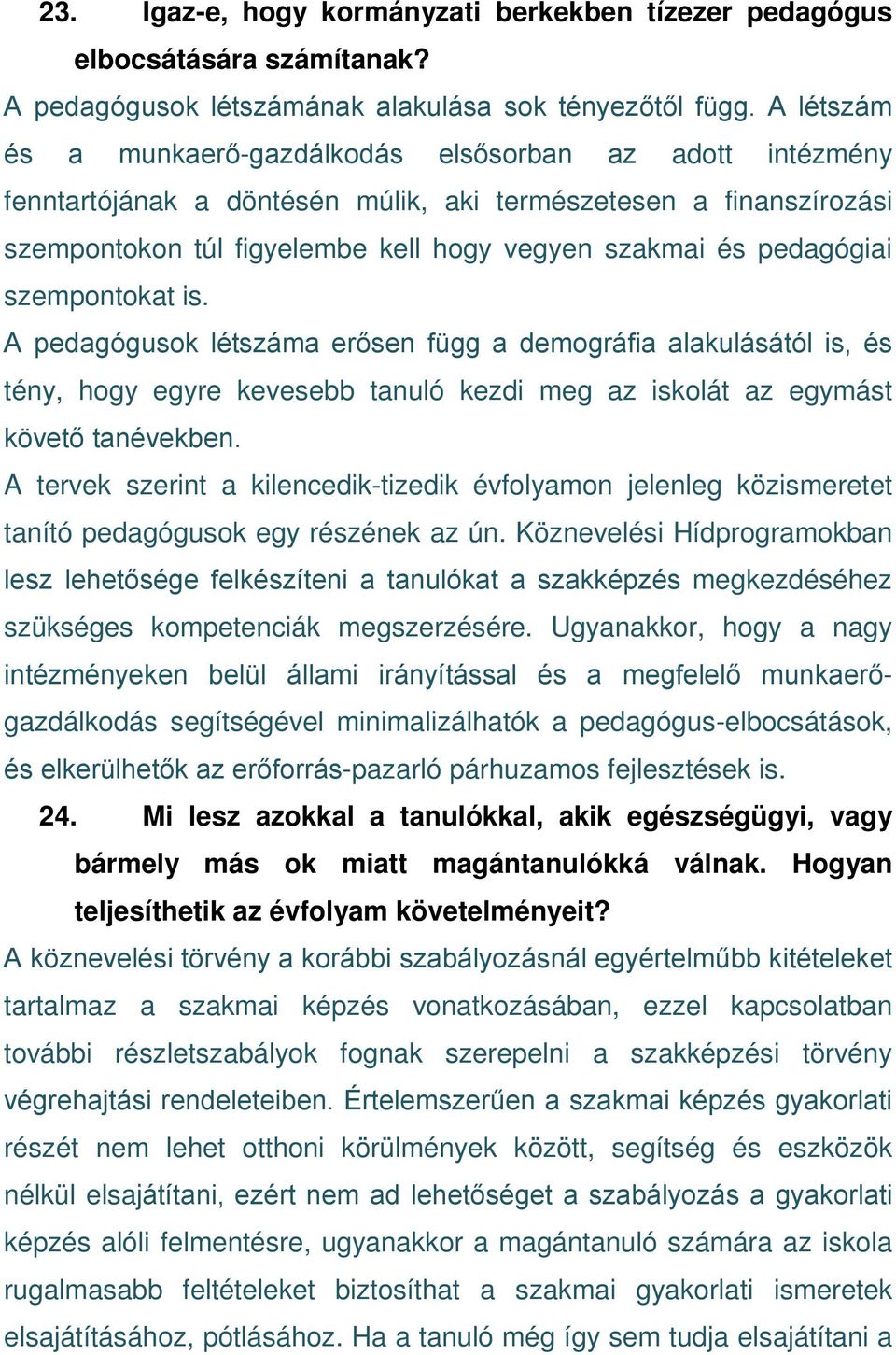 pedagógiai szempontokat is. A pedagógusok létszáma erősen függ a demográfia alakulásától is, és tény, hogy egyre kevesebb tanuló kezdi meg az iskolát az egymást követő tanévekben.