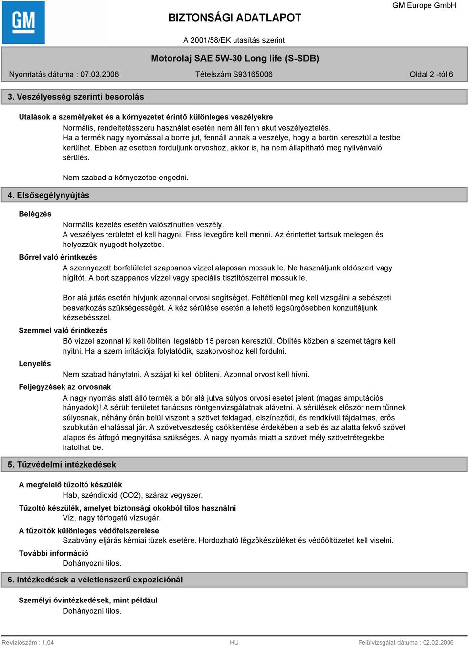 4. Elsősegélynyújtás Nem szabad a környezetbe engedni. Belégzés Normális kezelés esetén valószínutlen veszély. A veszélyes területet el kell hagyni. Friss levegőre kell menni.