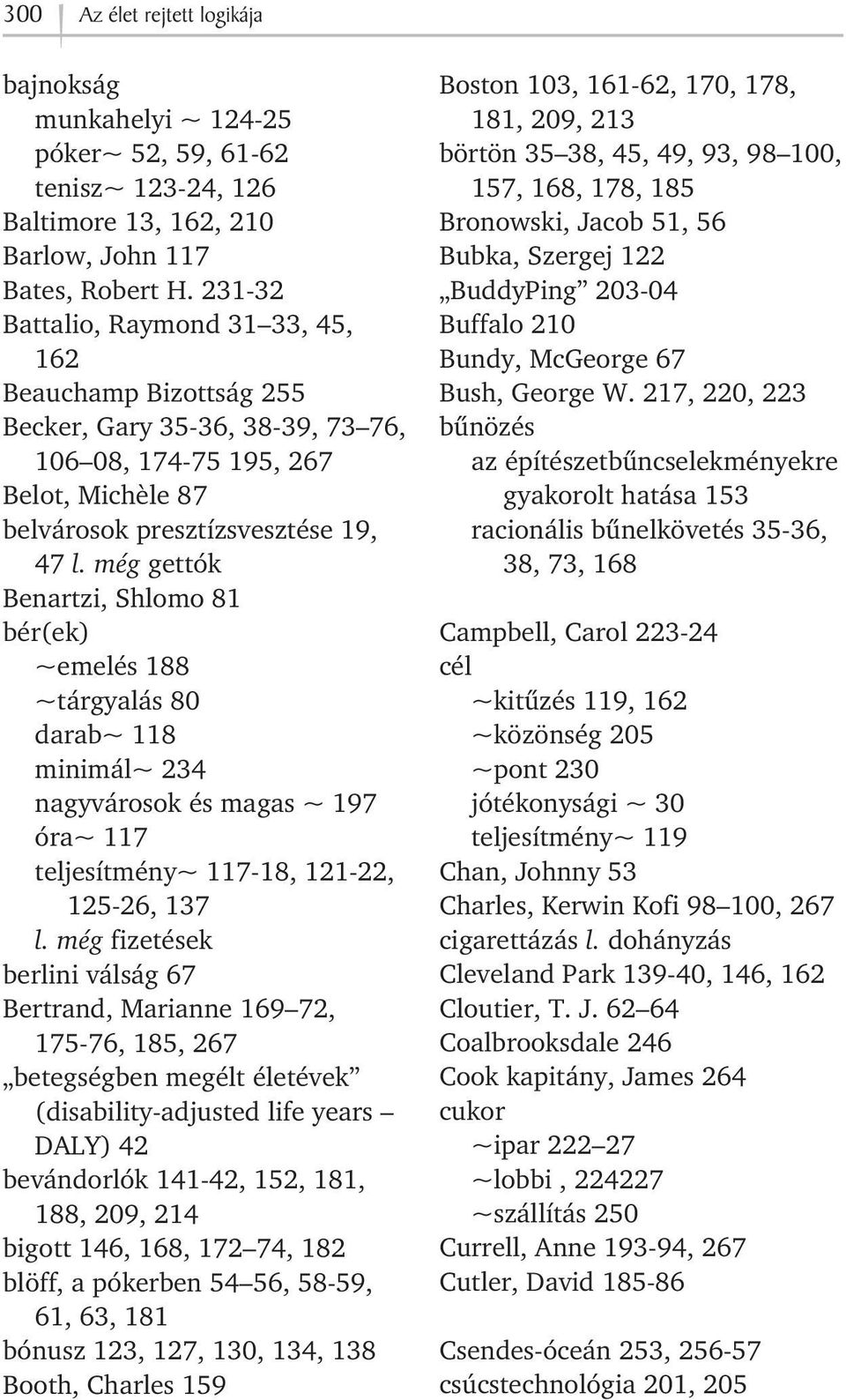 még gettók Benartzi, Shlomo 81 bér(ek) ~emelés 188 ~tárgyalás 80 darab~ 118 minimál~ 234 nagyvárosok és magas ~ 197 óra~ 117 teljesítmény~ 117-18, 121-22, 125-26, 137 l.