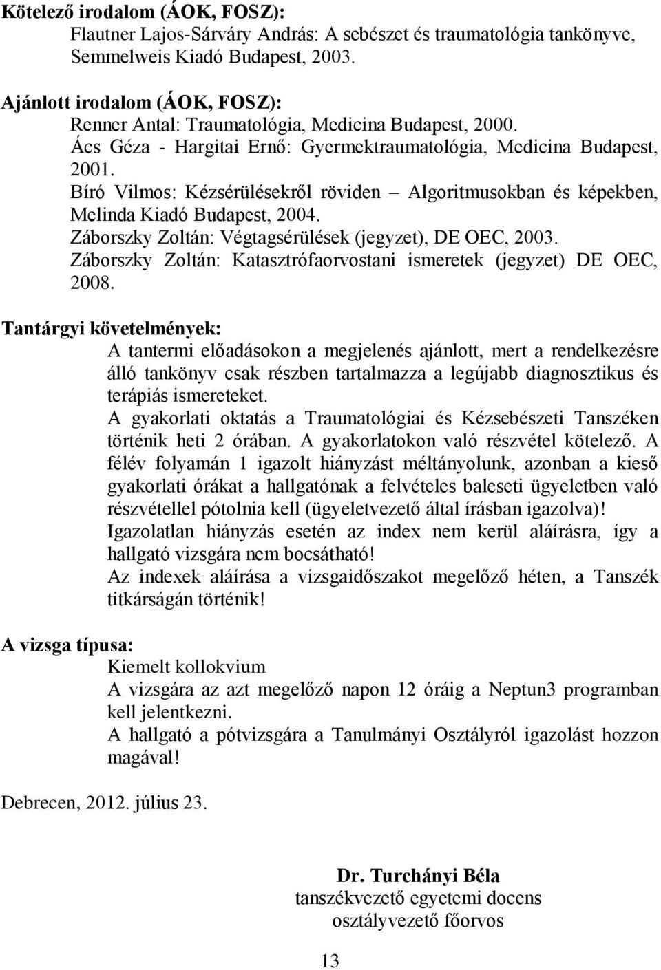 Bíró Vilmos: Kézsérülésekről röviden Algoritmusokban és képekben, Melinda Kiadó Budapest, 2004. Záborszky Zoltán: Végtagsérülések (jegyzet), DE OEC, 2003.