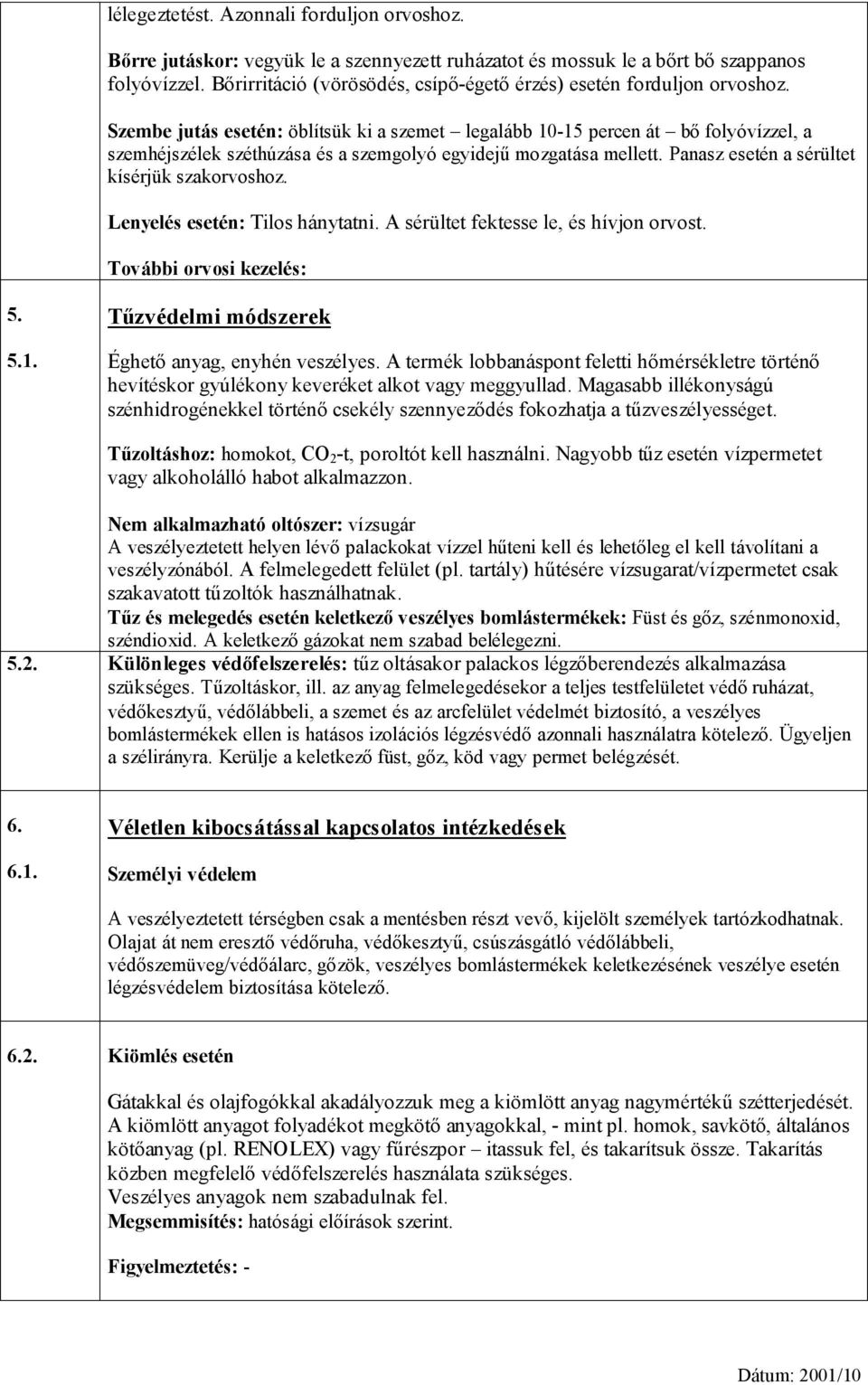 Szembe jutás esetén: öblítsük ki a szemet legalább 10-15 percen át bő folyóvízzel, a szemhéjszélek széthúzása és a szemgolyó egyidejű mozgatása mellett. Panasz esetén a sérültet kísérjük szakorvoshoz.