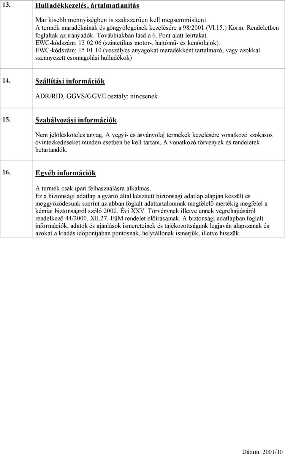 EWC-kódszám: 15 01 10 (veszélyes anyagokat maradékként tartalmazó, vagy azokkal szennyezett csomagolási hulladékok) 14. Szállítási információk ADR/RID, GGVS/GGVE osztály: nincsenek 15.