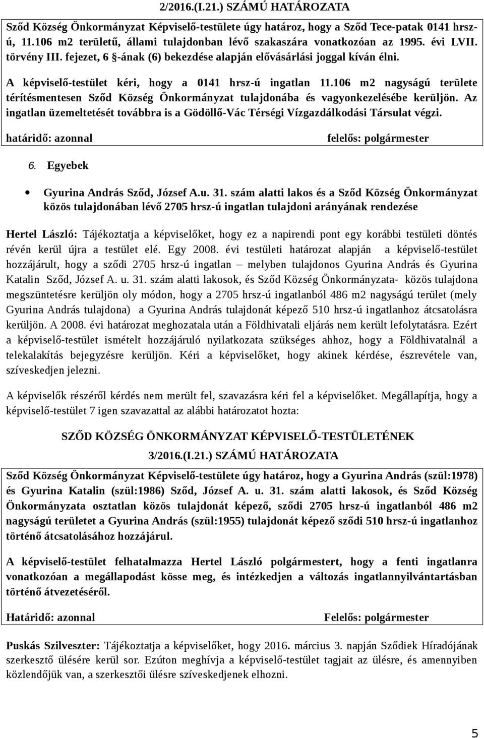 106 m2 nagyságú területe térítésmentesen Sződ Község Önkormányzat tulajdonába és vagyonkezelésébe kerüljön. Az ingatlan üzemeltetését továbbra is a Gödöllő-Vác Térségi Vízgazdálkodási Társulat végzi.