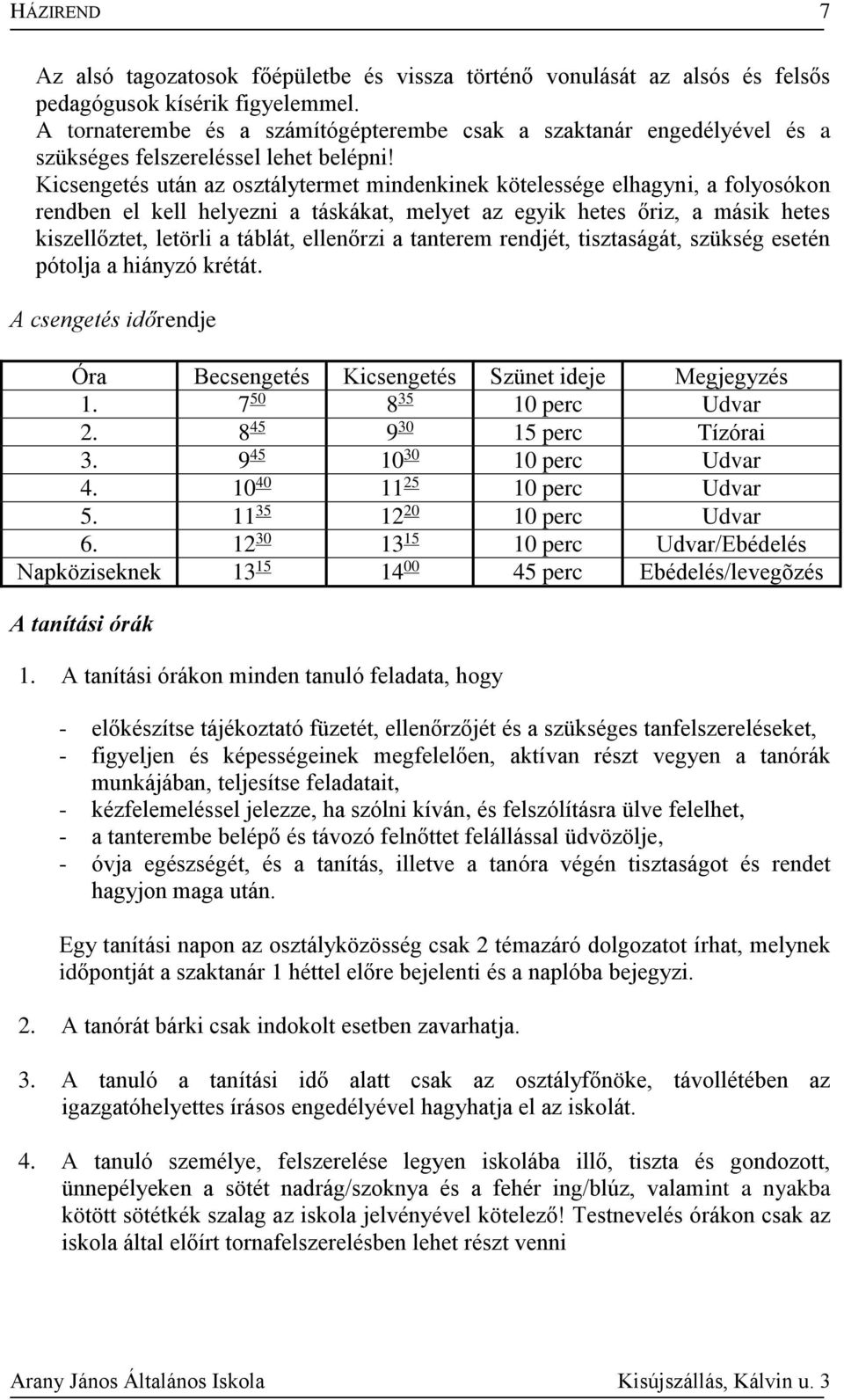 Kicsengetés után az osztálytermet mindenkinek kötelessége elhagyni, a folyosókon rendben el kell helyezni a táskákat, melyet az egyik hetes őriz, a másik hetes kiszellőztet, letörli a táblát,