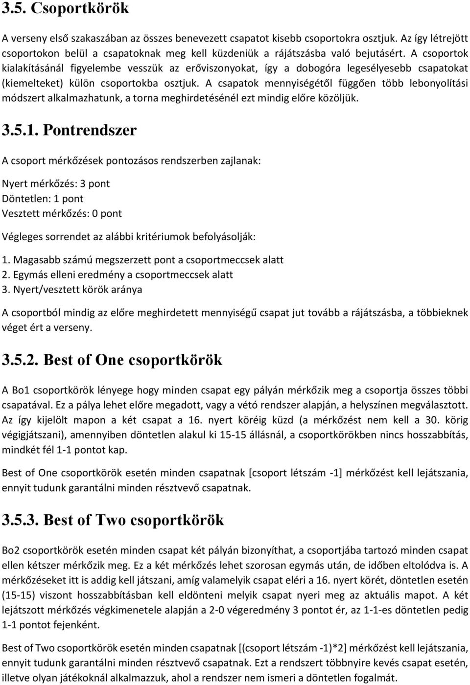 A csoportok kialakításánál figyelembe vesszük az erőviszonyokat, így a dobogóra legesélyesebb csapatokat (kiemelteket) külön csoportokba osztjuk.