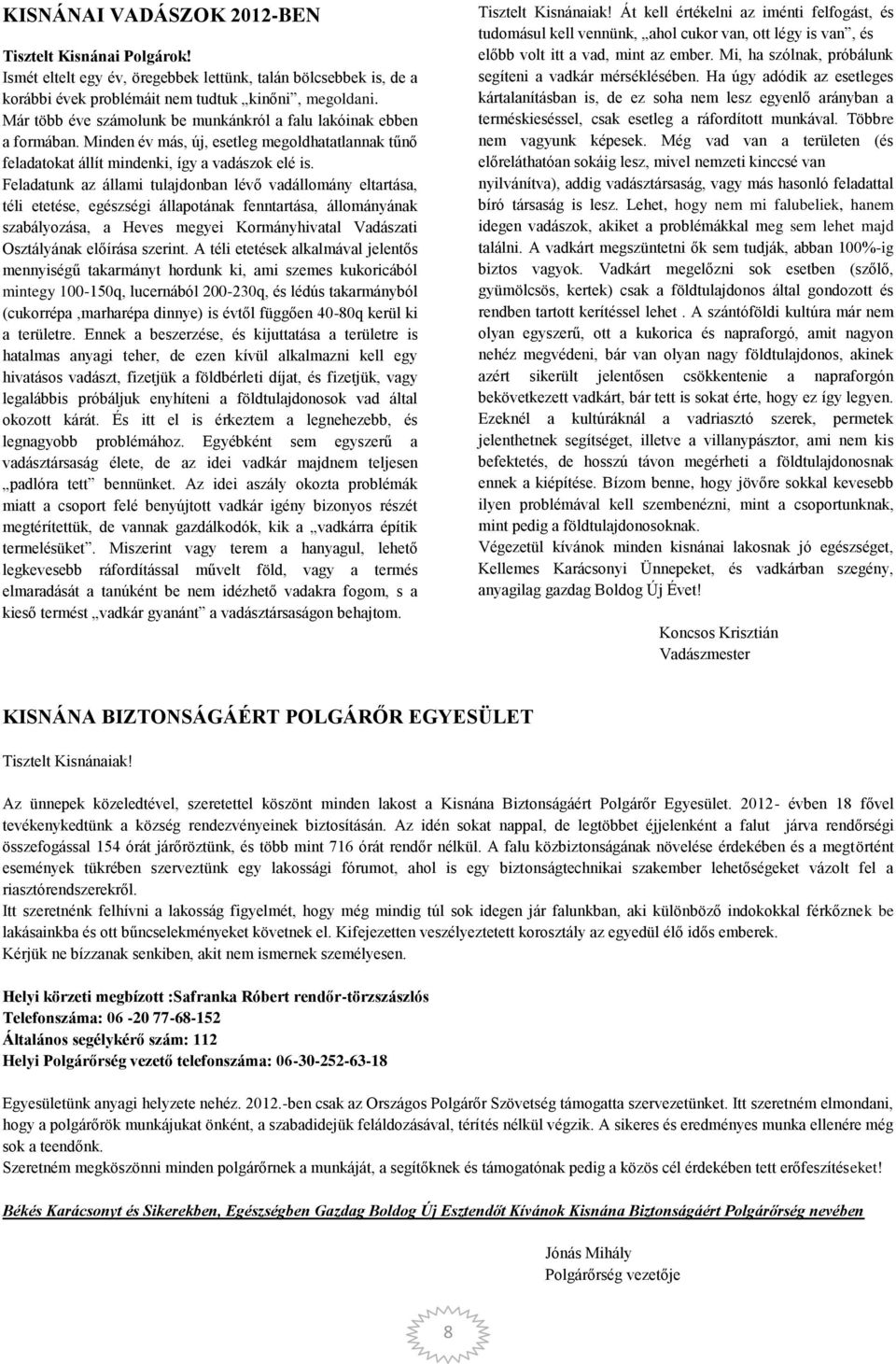 Feladatunk az állami tulajdonban lévő vadállomány eltartása, téli etetése, egészségi állapotának fenntartása, állományának szabályozása, a Heves megyei Kormányhivatal Vadászati Osztályának előírása