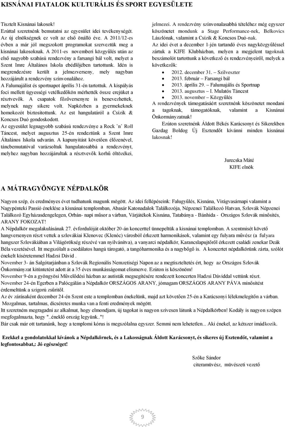 A 2011-es novemberi közgyűlés után az első nagyobb szabású rendezvény a farsangi bál volt, melyet a Szent Imre Általános Iskola ebédlőjében tartottunk.