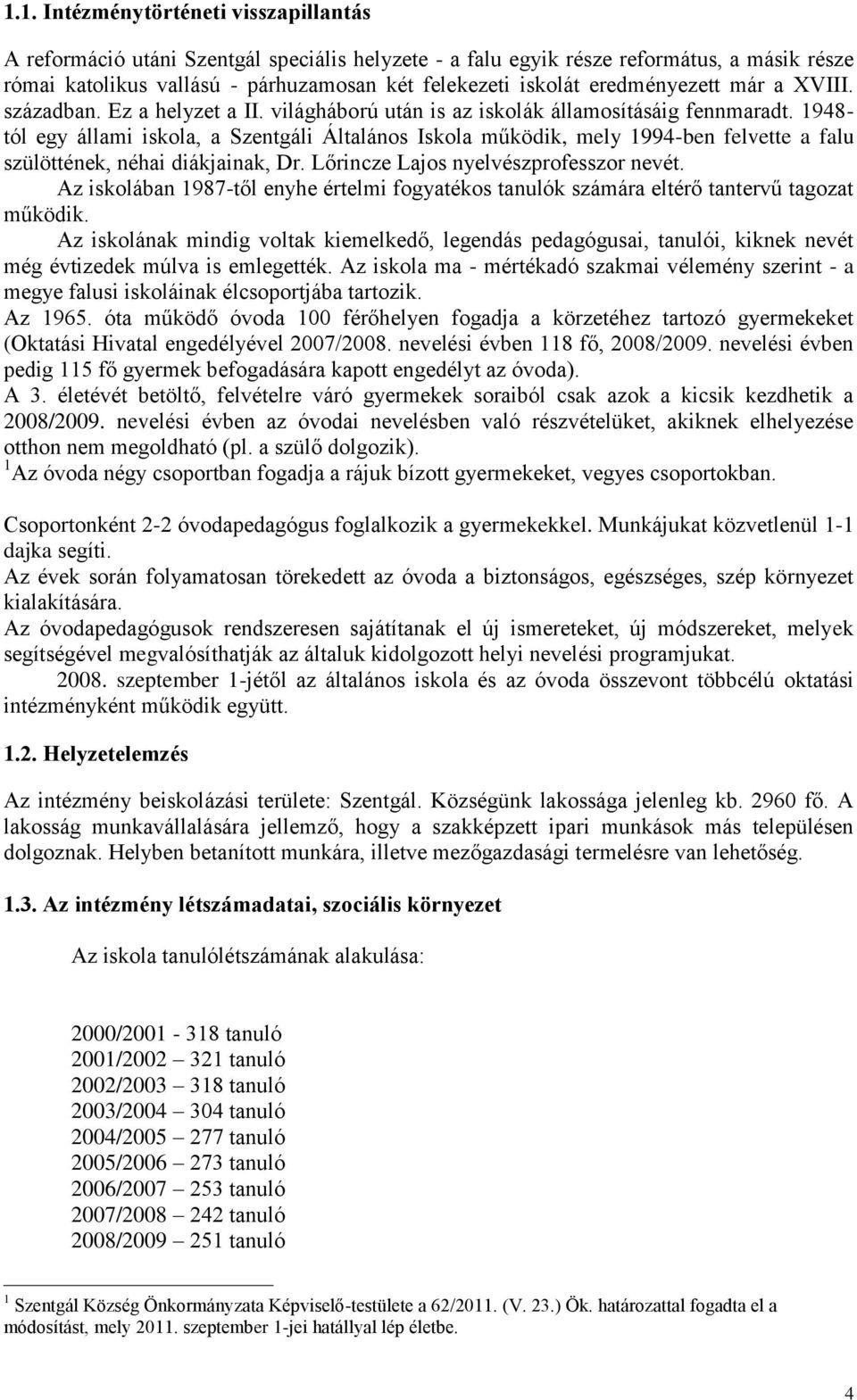 1948- tól egy állami iskola, a Szentgáli Általános Iskola működik, mely 1994-ben felvette a falu szülöttének, néhai diákjainak, Dr. Lőrincze Lajos nyelvészprofesszor nevét.