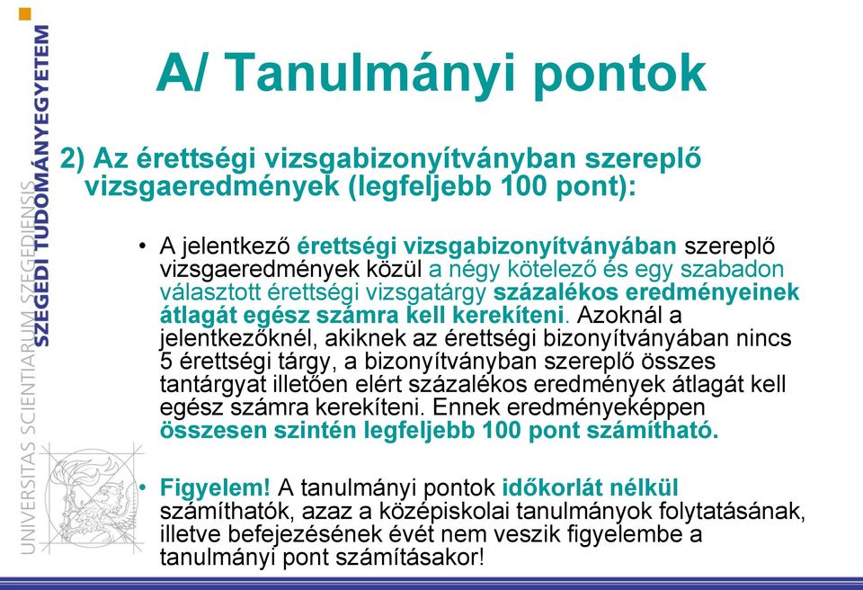 Azoknál a jelentkezőknél, akiknek az érettségi bizonyítványában nincs 5 érettségi tárgy, a bizonyítványban szereplő összes tantárgyat illetően elért százalékos eredmények átlagát kell egész