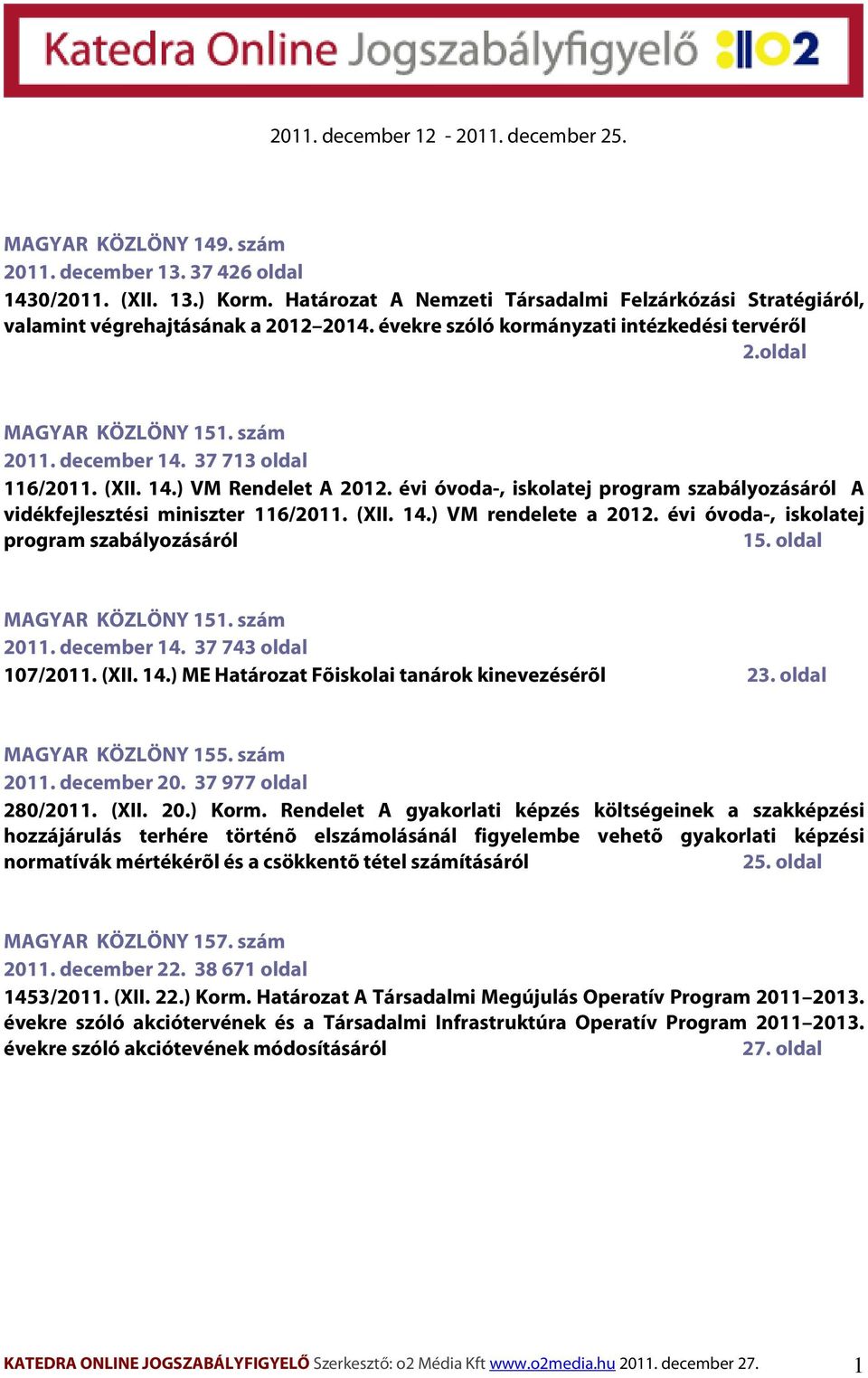 37 713 oldal 116/2011. (XII. 14.) VM Rendelet A 2012. évi óvoda-, iskolatej program szabályozásáról A vidékfejlesztési miniszter 116/2011. (XII. 14.) VM rendelete a 2012.