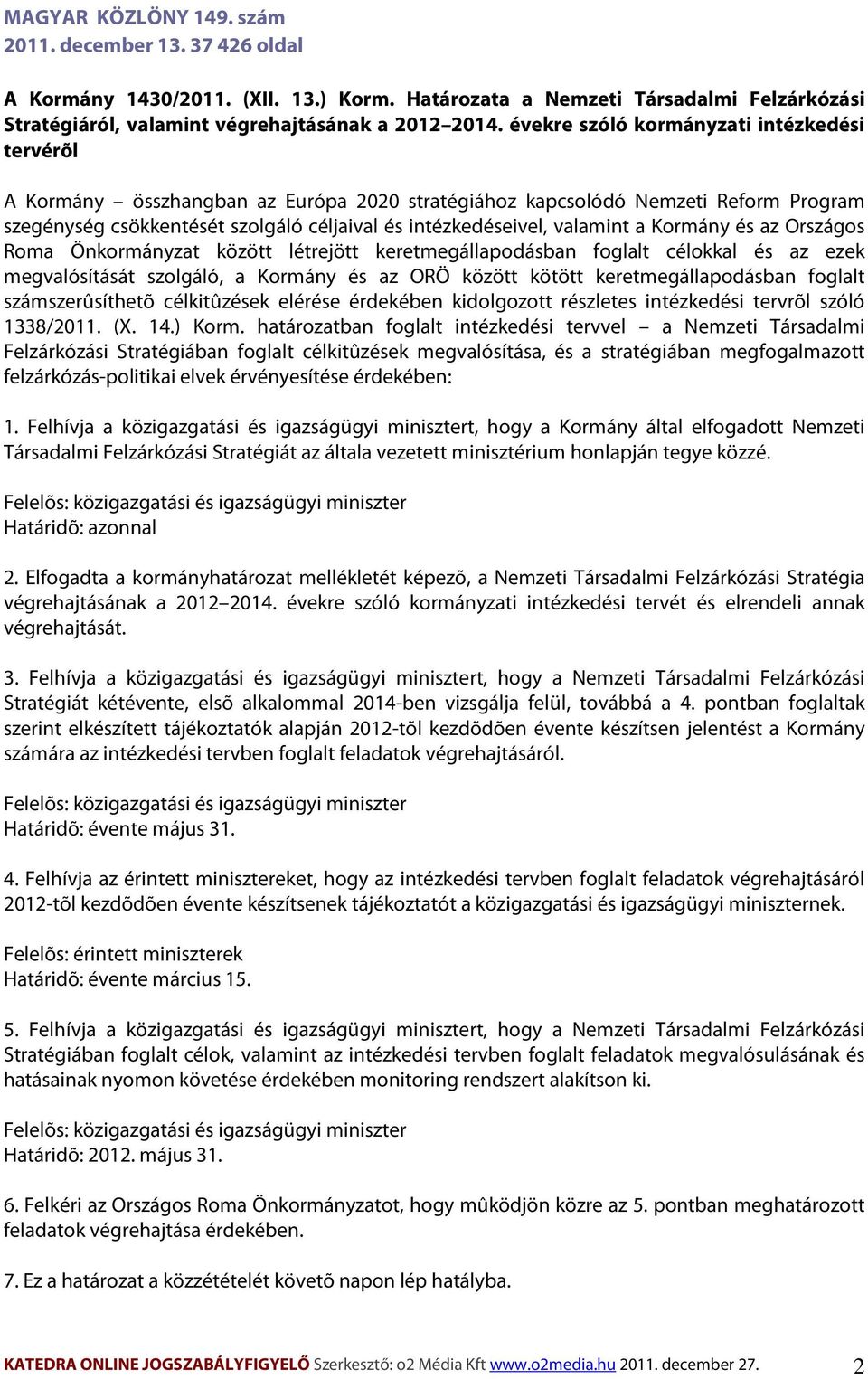 valamint a Kormány és az Országos Roma Önkormányzat között létrejött keretmegállapodásban foglalt célokkal és az ezek megvalósítását szolgáló, a Kormány és az ORÖ között kötött keretmegállapodásban