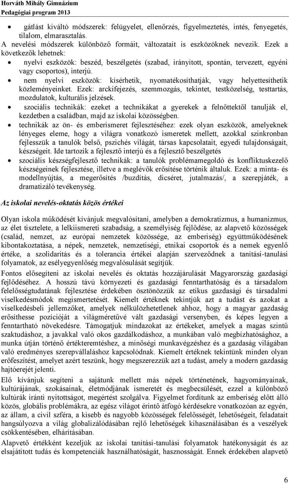 nem nyelvi eszközök: kísérhetik, nyomatékosíthatják, vagy helyettesíthetik közleményeinket. Ezek: arckifejezés, szemmozgás, tekintet, testközelség, testtartás, mozdulatok, kulturális jelzések.