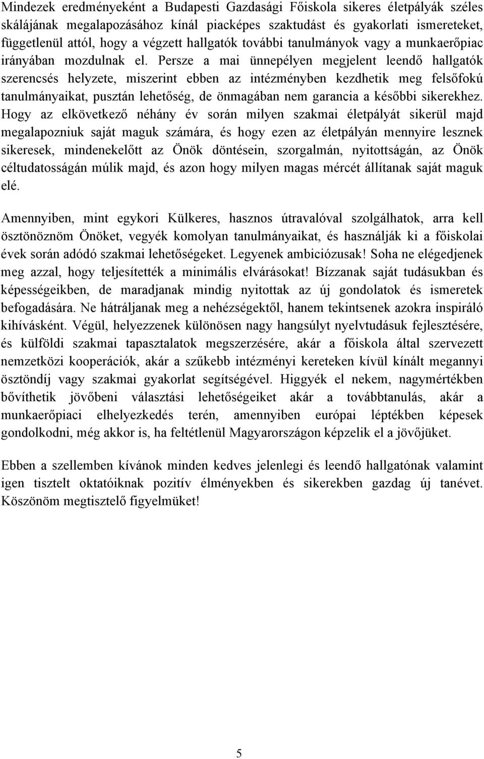 Persze a mai ünnepélyen megjelent leendő hallgatók szerencsés helyzete, miszerint ebben az intézményben kezdhetik meg felsőfokú tanulmányaikat, pusztán lehetőség, de önmagában nem garancia a későbbi