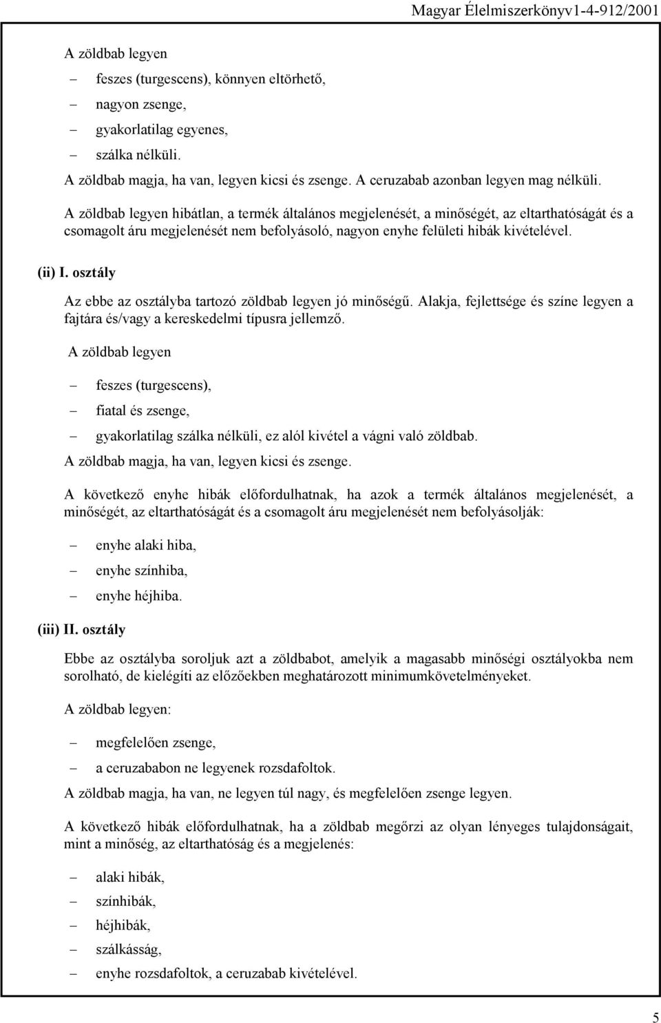 A zöldbab legyen hibátlan, a termék általános megjelenését, a minőségét, az eltarthatóságát és a csomagolt áru megjelenését nem befolyásoló, nagyon enyhe felületi hibák kivételével. (ii) I.