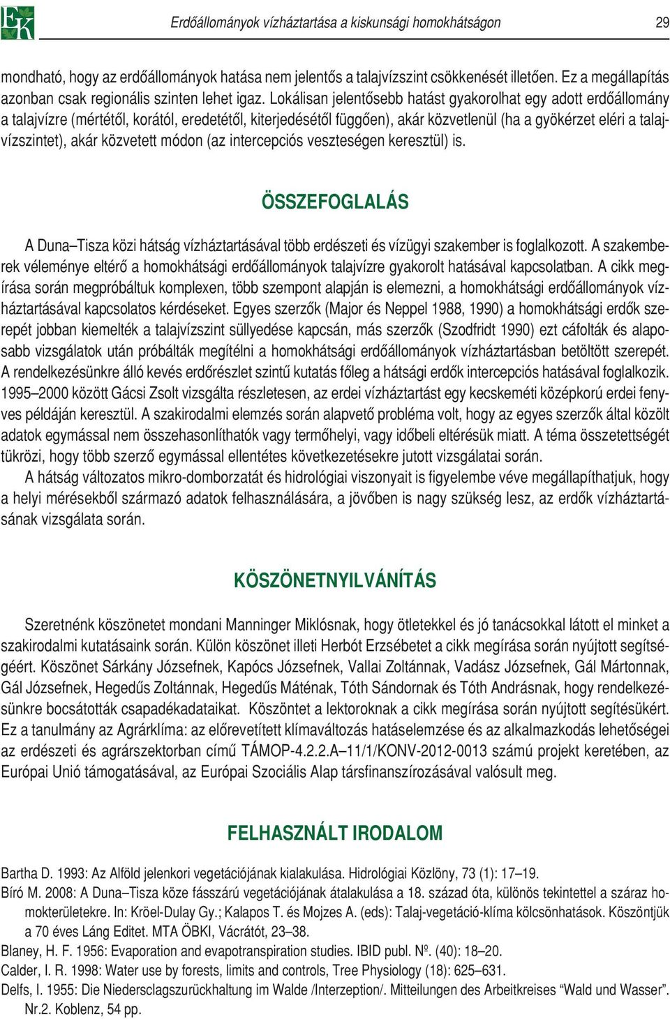 Lokálisan jelentôsebb hatást gyakorolhat egy adott erdôállomány a talajvízre (mértétôl, korától, eredetétôl, kiterjedésétôl függôen), akár közvetlenül (ha a gyökérzet eléri a talajvízszintet), akár