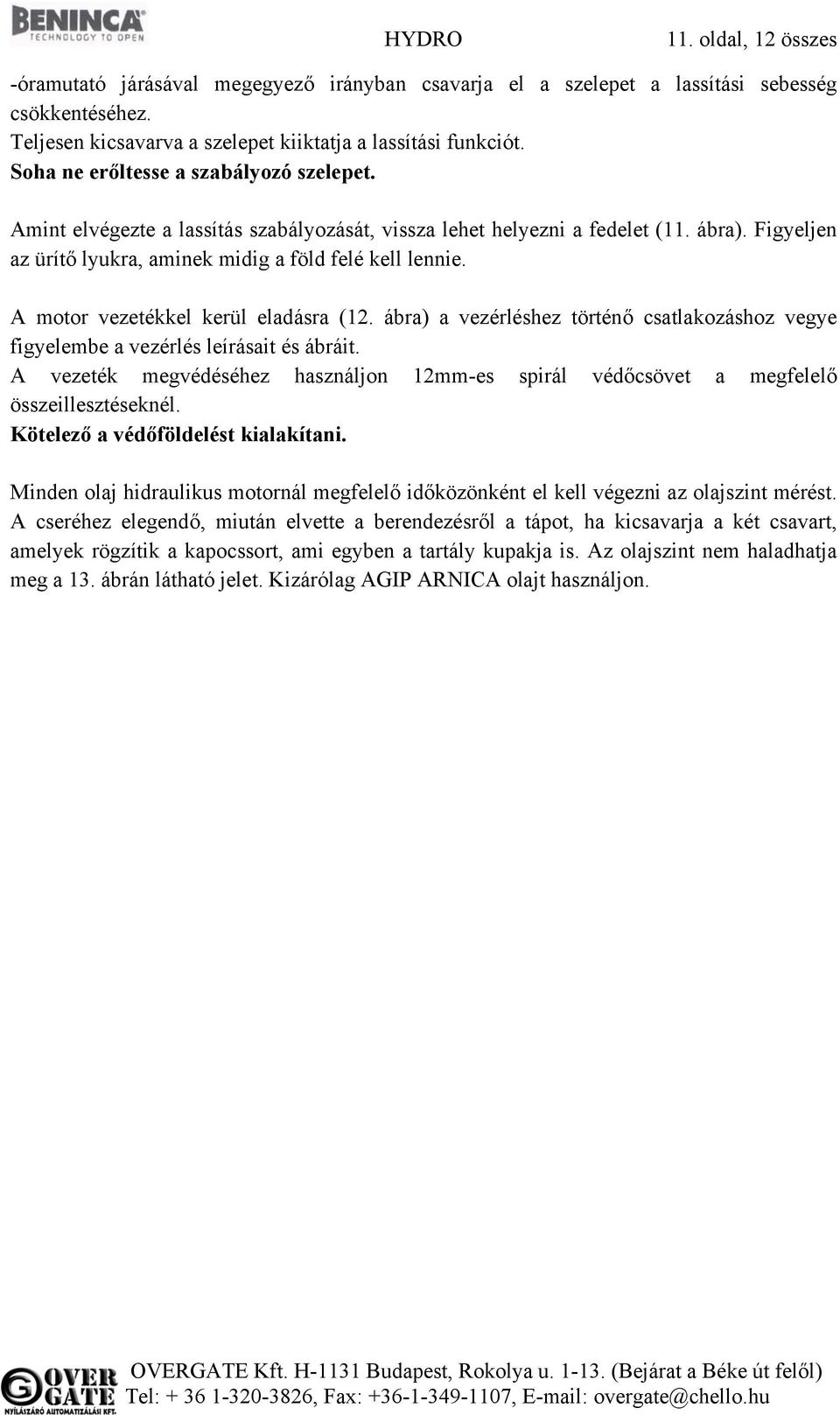 A motor vezetékkel kerül eladásra (12. ábra) a vezérléshez történő csatlakozáshoz vegye figyelembe a vezérlés leírásait és ábráit.